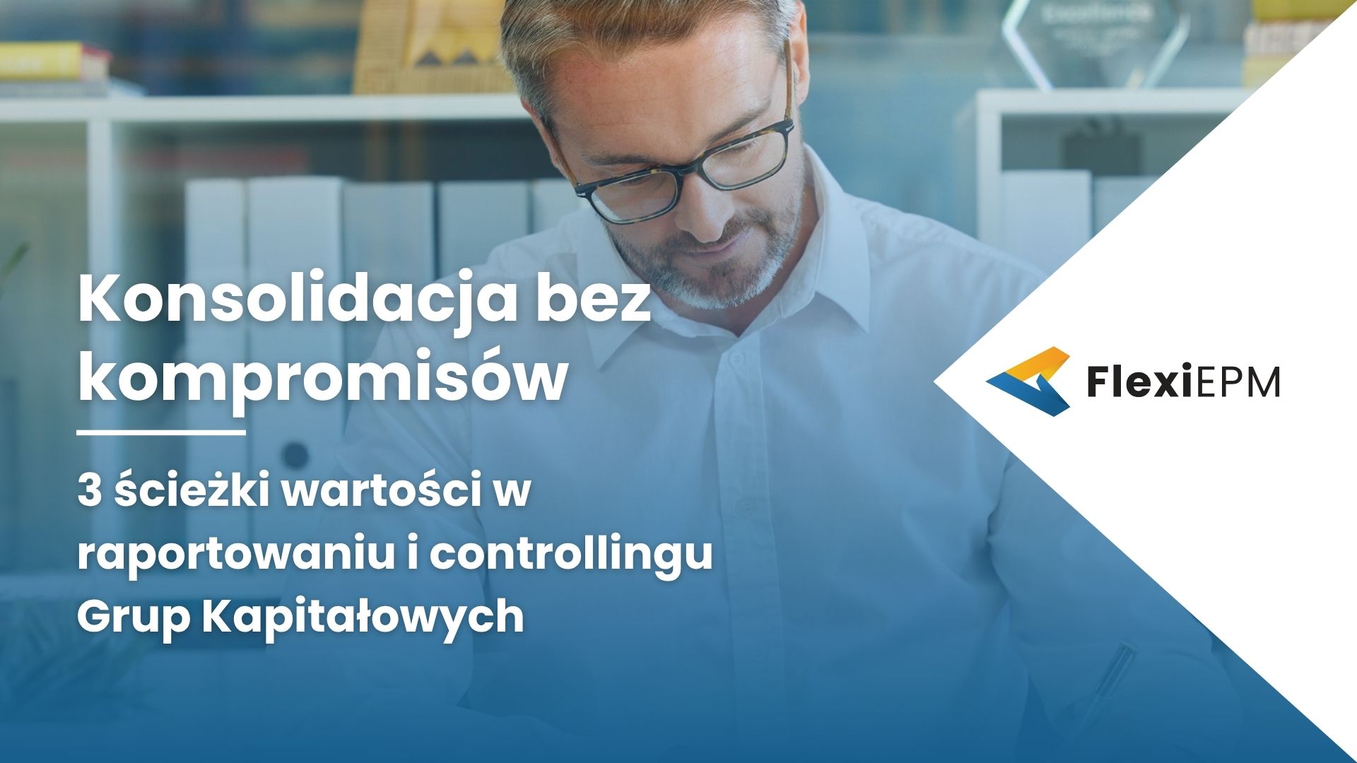 Konsolidacja bez kompromisów – 3 ścieżki wartości w raportowaniu i controllingu Grup Kapitałowych